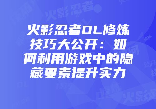 火影忍者OL修炼技巧大公开：如何利用游戏中的隐藏要素提升实力