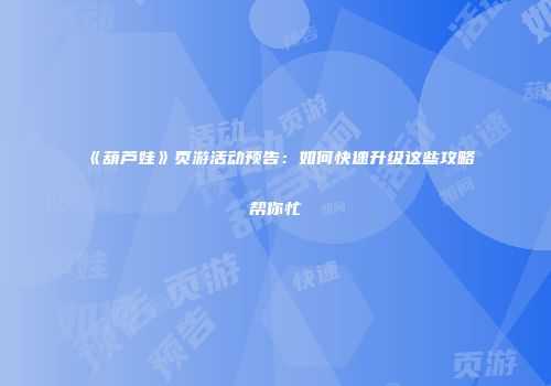 《葫芦娃》页游活动预告：如何快速升级这些攻略帮你忙