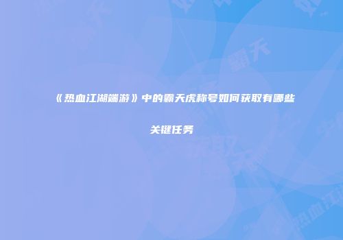 《热血江湖端游》中的霸天虎称号如何获取有哪些关键任务