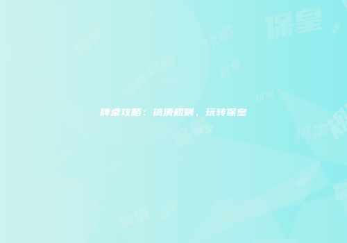 牌桌攻略：搞清规则，玩转保皇