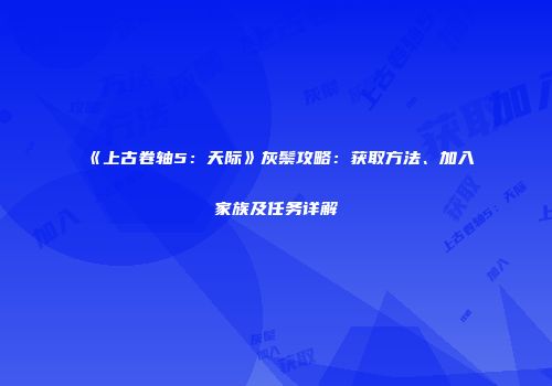 《上古卷轴5：天际》灰鬃攻略：获取方法、加入家族及任务详解