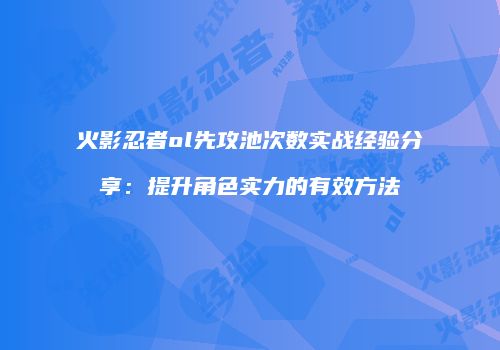 火影忍者ol先攻池次数实战经验分享：提升角色实力的有效方法