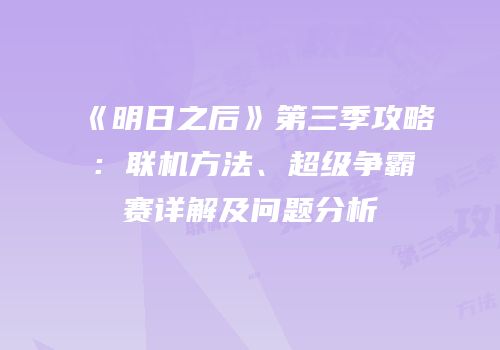 《明日之后》第三季攻略：联机方法、超级争霸赛详解及问题分析