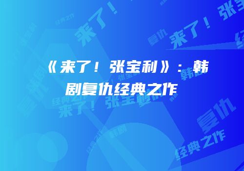 《来了！张宝利》：韩剧复仇经典之作