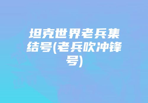 坦克世界老兵集结号(老兵吹冲锋号)