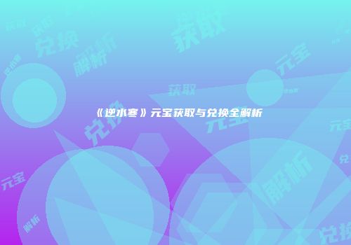 《逆水寒》元宝获取与兑换全解析
