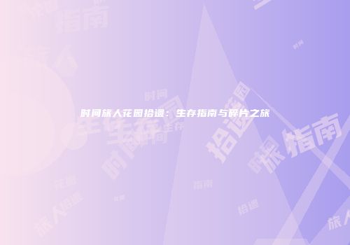 时间旅人花园拾遗：生存指南与碎片之旅