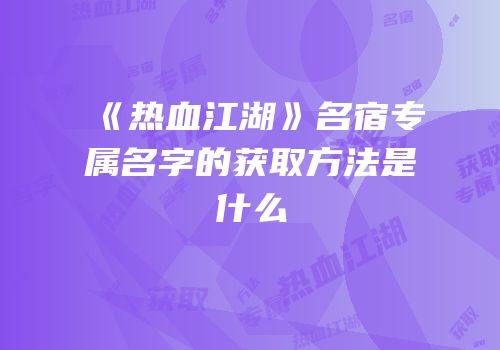 《热血江湖》名宿专属名字的获取方法是什么
