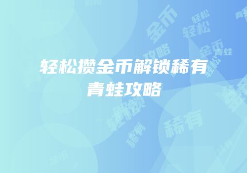 轻松攒金币解锁稀有青蛙攻略