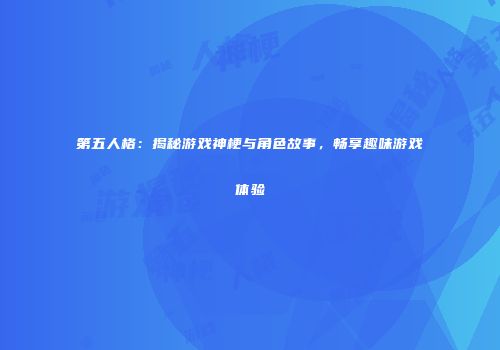 第五人格：揭秘游戏神梗与角色故事，畅享趣味游戏体验