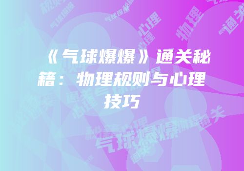 《气球爆爆》通关秘籍：物理规则与心理技巧