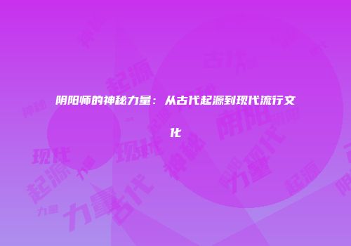 阴阳师的神秘力量：从古代起源到现代流行文化