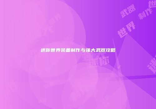 迷你世界装备制作与强大武器攻略