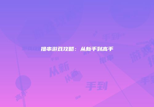 撸串游戏攻略：从新手到高手