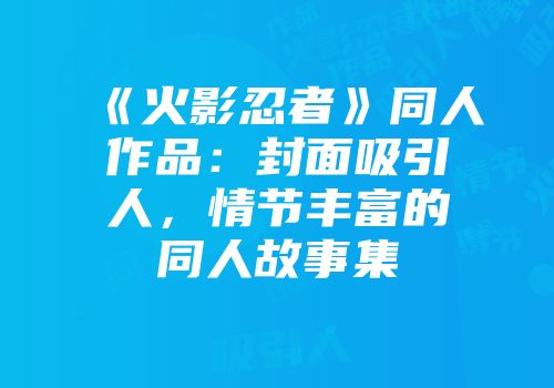 《火影忍者》同人作品：封面吸引人，情节丰富的同人故事集