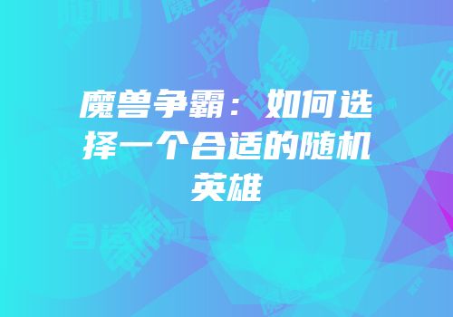 魔兽争霸：如何选择一个合适的随机英雄