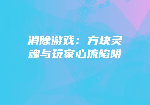 消除游戏：方块灵魂与玩家心流陷阱