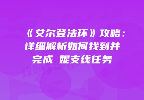 《艾尔登法环》攻略：详细解析如何找到并完成菈妮支线任务