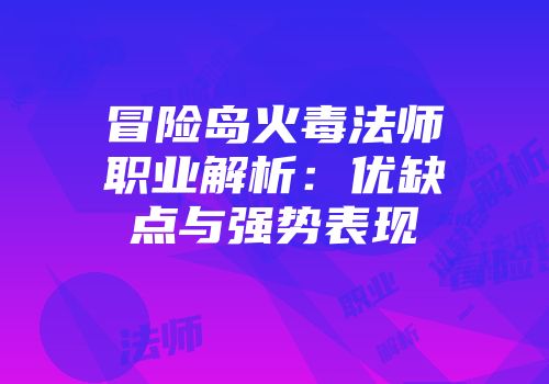 冒险岛火毒法师职业解析：优缺点与强势表现