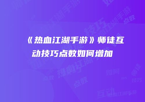 《热血江湖手游》师徒互动技巧点数如何增加