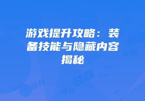 游戏提升攻略：装备技能与隐藏内容揭秘