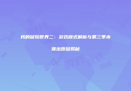 我的冒险世界二：游戏模式解析与第三季未推出原因揭秘