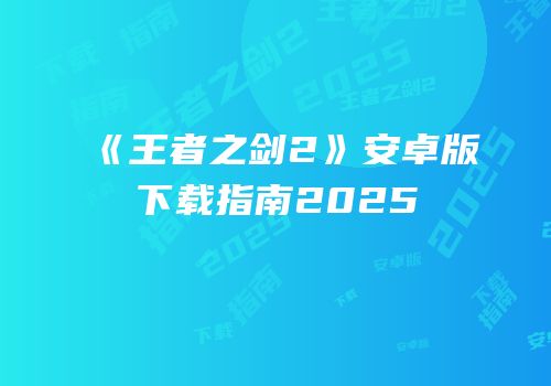 《王者之剑2》安卓版下载指南2025