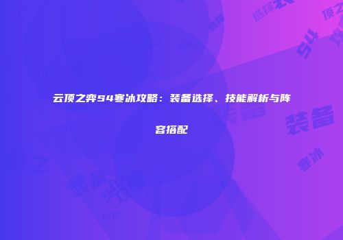 云顶之弈S4寒冰攻略：装备选择、技能解析与阵容搭配