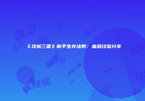《攻城三国》新手生存法则：血泪经验分享