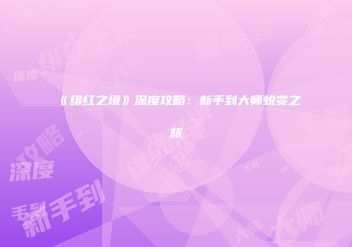 《绯红之境》深度攻略：新手到大师蜕变之旅