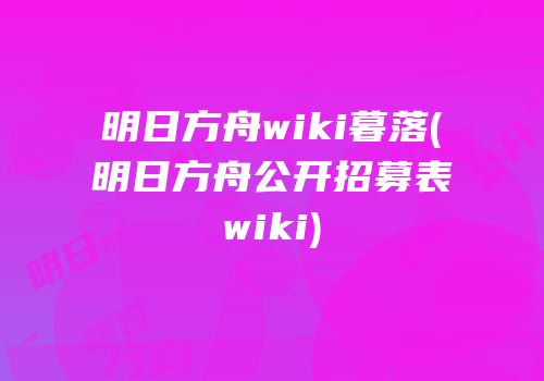 明日方舟wiki暮落(明日方舟公开招募表wiki)
