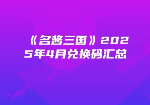 《名酱三国》2025年4月兑换码汇总
