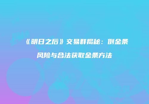 《明日之后》交易群揭秘：倒金条风险与合法获取金条方法