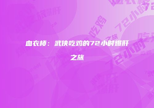 血衣楼：武侠吃鸡的72小时爆肝之旅