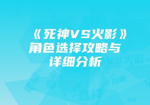 《死神VS火影》角色选择攻略与详细分析