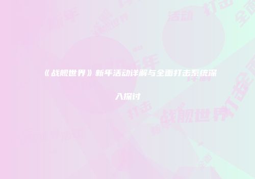 《战舰世界》新年活动详解与全面打击系统深入探讨