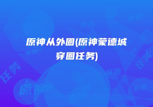 原神从外圈(原神蒙德城穿圈任务)