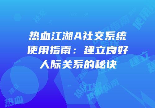 热血江湖A社交系统使用指南：建立良好人际关系的秘诀