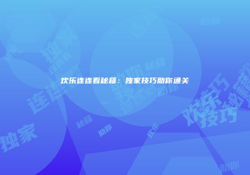 欢乐连连看秘籍：独家技巧助你通关