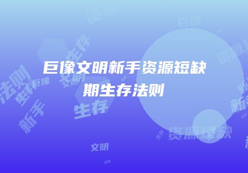 巨像文明新手资源短缺期生存法则