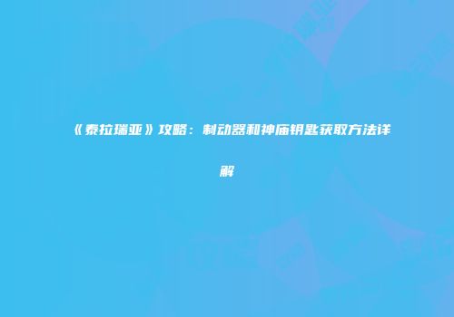 《泰拉瑞亚》攻略：制动器和神庙钥匙获取方法详解