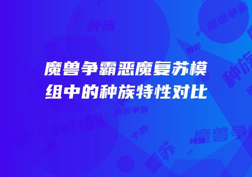 魔兽争霸恶魔复苏模组中的种族特性对比