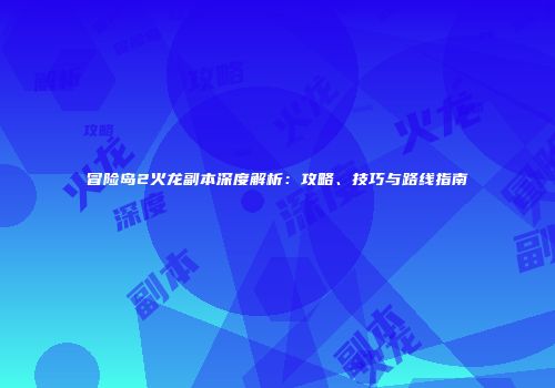 冒险岛2火龙副本深度解析：攻略、技巧与路线指南