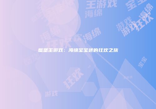 蟹堡王游戏：海绵宝宝迷的狂欢之旅