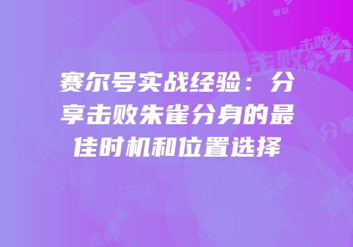赛尔号实战经验：分享击败朱雀分身的最佳时机和位置选择