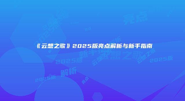 《云想之歌》2025版亮点解析与新手指南