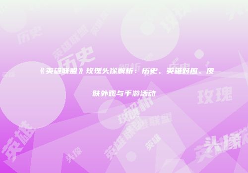 《英雄联盟》玫瑰头像解析：历史、英雄对应、皮肤外观与手游活动