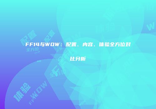 FF14与WOW：配置、内容、体验全方位对比分析