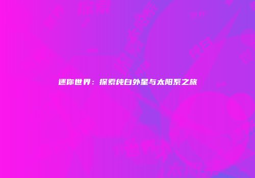 迷你世界：探索纯白外星与太阳系之旅