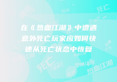 在《热血江湖》中遭遇意外死亡玩家应如何快速从死亡状态中恢复